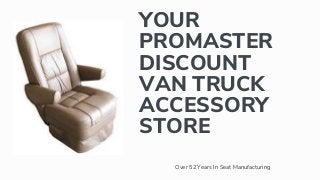 YOUR
PROMASTER
DISCOUNT
VAN TRUCK
ACCESSORY
STORE
Over 52 Years In Seat Manufacturing
 