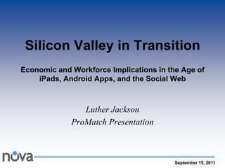 Silicon Valley in TransitionEconomic and Workforce Implications in the Age of iPads, Android Apps, and the Social Web  Luther Jackson  ProMatch Presentation 