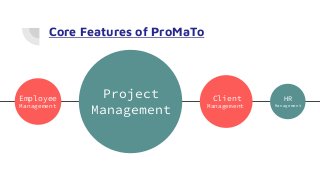 Core Features of ProMaTo
Employee
Management
Project
Management
Client
Management
HR
Management
 