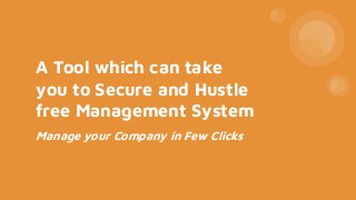 A Tool which can take
you to Secure and Hustle
free Management System
Manage your Company in Few Clicks
 