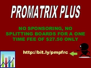 NO SPONSORING, NO
SPLITTING BOARDS FOR A ONE
TIME FEE OF $27.50 ONLY
http://bit.ly/pmpfrc
 