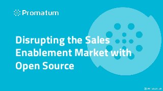 Disrupting the Sales
Enablement Market with
Open Source
 