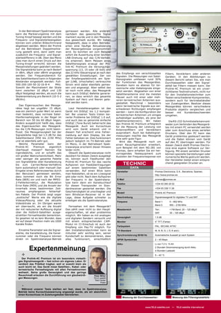 In der Betriebsart Spektralanalyse    gemessen werden. Alle anderen,
kann die Markierungslinie mit dem        nachdem das gewünschte Signal
Tuning-Knopf bewegt werden und die       markiert wurde und in den Messmo-
Frequenz- und Signalstärkeangaben        dus gewechselt wurde. Wir haben
können vom unteren Bildschirmrand        festgestellt, dass in allen Betriebs-
abgelesen werden. Wenn der Prolink       arten eine häuﬁge Aktualisierung
auf die Betriebsart Doppelmarkie-        der Messergebnisse vorgenommen
rung gestellt wird, dann sieht man       wird. So konnten wir zum Beispiel
zusätzlich die Frequenz- und Signal-     sofort die Auswirkung einer leichten
stärkedifferenz in dB. Über das Menü     LNB-Drehung auf das C/N-Verhält-
(das man durch einen Druck auf den       nis erkennen. Beim Messen eines
Tuning-Knopf erreicht) können die        Satellitensignals erzeugt der Pro-
Messeinstellungen geändert werden.       link-4C Premium die Versorgungs-
Die Signalstärke kann je nach Bedarf     spannung (13, 15 oder 18 Volt) and
in dBm, dBµV oder dBmV angezeigt         das 22 KHz-Steuersignal je nach den     des Empfangs von verschlüsselten           Filtern, Verstärkern oder anderen
werden. Der Frequenzbereich für          gewählten Einstellungen. Der von        Signalen. Die Messungen von Satel-         Geräten. In den Abbildungen zu
das Satellitenband kann in folgenden     der Empfangselektronik am Spie-         litensignalen umfassen rund 30%            diesem Bericht sehen Sie, wie man
Abständen eingestellt werden: Full-      gel (LNB, Umschalter) verbrauchte       der Funktionen des Messgerätes.            Durchlasswellen oder den Signal-
500-200-100-50-32-16-8-4        MHz.     Strom wird dabei ebenfalls gemes-       Daneben kann es ebenso für ter-            abfall bei Filtern messen kann. Der
Sowohl der Maximalwert der Skala         sen und angezeigt. Aber selbst das      restrische oder Kabelsignale einge-        Prolink-4C Premium ist ein unver-
kann zwischen 10 dBµV und 130            ist noch nicht alles: das Messgerät     setzt werden. Abgesehen von einer          zichtbares Testinstrument, nicht nur
dBµV festgelegt werden, als auch die     kann auch DiSEqC-Befehle generie-       Satellitenantenne sind die meisten         für den Installationstechniker zum
Skaleneinteilung pro Bereich (10-5-2     ren, so dass wirklich das gesamte       Häuser auch mit einer oder meh-            Testen verschiedener Komponenten,
dB/div).                                 System auf Herz und Nieren gete-        reren terrestrischen Antennen aus-         sondern auch für Vertriebshändler
                                         stet werden kann.                       gestattet. Manchmal – besonders            von Zusatzgeräten. Besitzer dieses
    Das Eigenrauschen des Messge-                                                wenn terrestrische Signale aus ver-        Messgerätes können verschiedene
rätes liegt bei ungefähr 15 dBµV,           Laut Herstellerangaben ist das       schiedenen Richtungen empfangen            Produkte objektiv vergleichen und
was ein ziemlich guter Wert ist wenn     Gerät mit DiSEqC bis 1.2 kompati-       werden – kann die Konﬁguration der         besser mit Kundenbeschwerden
man bedenkt, dass normale Satel-         bel. Bei unseren Tests traten kei-      terrestrischen Antennen um einiges         umgehen.
litenfernsehsignale in der Regel im      nerlei Probleme bei DiSEqC 1.0 auf,     aufwändiger ausfallen, als jene der
Bereich von 50 bis 60 dBµV liegen.       und auch das so genannte einfache       Satellitenantenne(n). Wir haben               Die RS-232-Schnittstelle kann ent-
Anders ausgedrückt heißt das, dass       DiSEqC (Tone Burst) beherrscht das      den Prolink-4C Premium erfolgreich         weder zum Verbinden des Messgerä-
das Eigenrauschen des Messgerä-          Messgerät. Auch ein Kurzschluss         für die Messung der Leistung von           tes mit einem PC verwendet werden
tes die C/N-Messungen nicht beein-       wird vom Gerät erkannt und in           Antennenﬁltern und Verstärkern             oder zum Anschluss eines seriellen
ﬂusst. Die Messgenauigkeit bei der       diesem Fall erscheint eine Fehler-      ausprobiert. Auch bei Kabelsignal-         Druckers. Über den PC kann das
Signalstärke liegt bei 1,5 dB für das    meldung auf dem Display, bis der        messungen machte das Messgerät             Gerät problemlos gesteuert werden
Satellitenband (950 bis 2150 MHz)        Fehler behoben ist. Dies funktioniert   eine sehr gute Figur.                      und die Daten können vom Gerät
und ist ebenfalls sehr gut.              jedoch lediglich im TV-Betrieb oder         Wird das Messgerät noch um             auf den PC übertragen werden. Für
    Welche Parameter kann der            im Menü, in der Betriebsart Spek-       einen Rauschgenerator erweitert,           diesen Zweck stellt Promax Electro-
Prolink-4C     Premium      eigentlich   tralanalyse erscheint dieser Hinweis    zum Beispiel mit dem NG-281 von            nica eine eigene Software zur Ver-
überhaupt messen? Nennen Sie             leider nicht.                           Promax, dann erhalten Sie ein her-         fügung. Mit einem seriellen Drucker
irgendwelche, und er schafft das            Obwohl die Spektralanalyse nicht     vorragendes Testequipment zum              können spezielle Darstellungen oder
mit großer Wahrscheinlichkeit. Mehr      dezidiert für diesen Zweck ausgelegt    Ausloten der Frequenzresponse von          numerische Werte gedruckt werden.
oder weniger die gesamte Palette         ist, können auch Feedhunter den                                                    Der Hersteller bietet einen entspre-
von Signalstärke über Kanalleistung      Prolink-4C Premium für das rasche
bis zum Carrier/Noise-Verhältnis         Aufspüren von Feedübertragungen                TECHNIC                             chend geeigneten Drucker an.
kann automatisch oder manuell (bei       auf einem bestimmten Satelliten                      DATA
Eingabe eines Referenzwertes durch       verwenden. Auf einen Blick kann         Hersteller                     Promax Electronica, S.A., Barcelona, Spanien,
den Benutzer) gemessen werden,           man feststellen, ob es ein Livesignal                                  http://www.promax.es
dazu kommen noch die Bit Error           gibt oder nicht. Nach dem Aufspüren
Rate (BER) vor und nach der MPEG-        der Frequenz in der Spektralana-        E-Mail                         promax@promax.es
2-Fehlerkorrektur, die Modulation        lyse kann dann ein Kanalsuchlauf        Telefon                        +034 93 260 20 02
Error Rate (MER) und die Anzahl der      für diesen Transponder im Stan-
innerhalb eines bestimmten Zeit-         dardreceiver gestartet werden. Die      Fax                            +034 93 338 11 26
raumes empfangenen fehlerhaf-            Geschwindigkeit ist unschlagbar und     Modell                         Prolink-4C Premium
ten Pakete. Der Prolink zeigt sogar      kein Blindscan-Receiver ist in der
„exotische“ Werte wie die digitale       Lage, diese Aufgabe schneller zu        Beschreibung                   Signalmessgerät für digitales TV und SAT
Videoauﬂösung oder die aktuelle          erledigen als die Spektralanalyse.      Frequenz                       Band 1:        5 – 862 MHz
Videobitrate an. Im Übrigen waren
                                                                                                                Band 2:        950 – 2150 MHz
wir überrascht, als wir die Anzahl          Fernsehen mit dem Messgerät?
der mit reduzierter Auﬂösung digital     Das zählt zwar nicht zu den Haupt-      Messbereich                    Terr.:         + FM Band: 20 – 120 dBµV
über die Hotbird-Satelliten ausge-       eigenschaften, ist aber problemlos                                     SAT:           30 – 120 dBµV
strahlten Fernsehkanäle bemerkten.       möglich. Wir haben es mit analogen
So gesehen ist es kein Wunder, dass      und digitalen Sendern versucht und      Genauigkeit                    1.5 dB
wir auf dieser Position mehr als 1000    mit einem entsprechenden CAM-           Monitor                        5” TFT (Farbe)
Kanäle ﬁnden.                            Modul im CI-Einschub ist auch der
                                         Empfang von Pay-TV möglich. Für         Farbsystem                     PAL, SECAM, NTSC
   Einzelne Parameter wie die Signal-    den Installationstechniker kann es      TV-Standard                    M, N, B, G, I, D, K and L
stärke, die Kanalleistung, die Kanal-    mitunter sehr wichtig sein, seiner
nummer oder die Frequenz können          Kundschaft zu demonstrieren, dass       Synchronisierung 50/60 Hz      Automatische Auswahl je nach System
direkt im Spektralanalyse-Betrieb        alles funktioniert, einschließlich      QPSK Symbolrate                2 – 45 Msps
                                                                                 Akku                           Li-Ion 7.2 V, 13 Ah

           Expertenmeinung                                                                                      2 Stunden Stromversorgung durch Akku
                                                                                                                4 Stunden Ladezeit

    +                                                                            Betriebstemperatur             5 – 40 °C
     Der Prolink-4C Premium ist ein besonders vielseiti-
  ges Signalmessgerät – fast schon ein eigenes Labor. Er
  verdient das Prädikat tragbar, weil er sowohl klein als
  auch leicht ist. Das Gerät misst Satelliten-, Kabel- oder
  terrestrische Fernsehsignale mit allen Fernsehnormen
  weltweit. Seine große Genauigkeit und das geringe
  Rauschmaß erlauben die Durchführung von glaubwürdi-           Peter Miller
  gen Messungen.                                                TELE-satellit
                                                                 Test Center
                                                                       Polen
    -Während unserer Tests stellten wir fest, dass im Spektralanalyse-
  Betrieb keine Kurzschlusswarnung angezeigt wurde, als wir absichtlich
  einen Kurzschluss im Zuleitungskabel fabrizierten.
                                                                                       Messung der Durchlasswellen               Messung des Filtersignalabfalls



                                                                                                        www.TELE-satellite.com — TELE-satellite International
 