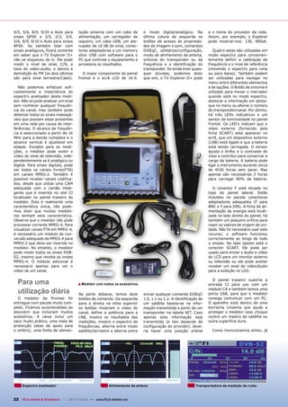 4/5, 5/6, 8/9, 9/10 e Auto para       tação externa com um cabo de         o modo digital/analógico. Na          e o nome do provedor da rede.
sinais QPSK e 3/5, 2/3, 3/4,          alimentação, um carregador de        última coluna da esquerda os          Assim, por exemplo, o Explorer
5/6, 8/9, 9/10 e Auto para sinais     isqueiro, um cabo USB, um ate-       botões de acesso às proprieda-        pode mostrar-nos: 13E, ABSat.
8PSK. Se também lidar com             nuador de 10 dB de sinal, conec-     des de imagem e som, comandos
sinais analógicos, ficará contente    tores adaptadores e um memory        DiSEqC, utilitários/configuração,        Quatro setas são utilizadas em
em saber que o TV Explorer II+        stick USB com software para o        modo de alinhamento da antena,        modo espectro para convenien-
não se esqueceu de si. Ele pode       PC que controla o equipamento e      sintonia do transponder ou da         temente definir a calibração da
medir o nível de sinal, C/N, a        armazena os resultados.              frequência e a identificação do       frequência e o nível de referência
taxa do video-audio, o desvio e                                            transponder. Se ainda tiver quais-    (movendo o espectro para cima
demolição do FM (os dois últimos         O maior componente do painel      quer dúvidas, podemos dizer           ou para baixo). Também podem
são para sinal terrestre/Cabo).       frontal é o ecrã LCD de 16:9.        que sim, o TV Explorer II+ pode       ser utilizadas para navegar no
                                                                                                                 menu entre diferentes elementos
   Não podemos enfatizar sufi-                                                                                   e de opções. O Botão de sintonia é
cientemente a importância do                                                                                     utilizado para mover o marcador
espectro analisador deste medi-                                                                                  quando está no modo espectro,
dor. Não só pode analisar um sinal                                                                               deslocar a informação em desta-
sem conhecer qualquer frequên-                                                                                   que no menu ou alterar o número
cia do canal, mas também pode                                                                                    do transponder/canal. Por último,
detectar todos os sinais indesejá-                                                                               há três LEDs indicativos e um
veis que possam estar presentes                                                                                  sensor de luminosidade no painel
em uma rede por causa de inter-                                                                                  frontal. Os LED's indicam que o
ferências. O alcance da frequên-                                                                                 vídeo externo (fornecido pela
cia é seleccionado a partir de 16                                                                                ficha SCART) está aparecer no
MHz para a banda completa e o                                                                                    ecrã, que um dispositivo externo
alcance vertical é ajustável em                                                                                  (LNB) está ligado e que a bateria
etapas. Excepto para as medi-                                                                                    está sendo carregada. O sensor
ções, o medidor pode exibir o                                                                                    ajusta o brilho e o contraste do
vídeo do sinal de televisão, inde-                                                                               visor e contribui para conservar a
pendentemente se é analógico ou                                                                                  carga da bateria. A bateria pode
digital. Para sinais digitais, pode                                                                              ligar o instrumento durante cerca
ver todos os canais livres(FTA)                                                                                  de 4h30 horas sem parar. Mas
em canais MPEG-2. Também é                                                                                       apenas são necessárias 3 horas
possível receber canais codifica-                                                                                para carregar 80% da bateria.
dos, desde que utilize uma CAM
adequada com o cartão inteli-                                                                                       O conector F está situado no
gente que é inserido no slot CI                                                                                  topo do painel lateral. Estão
localizado no painel traseiro do                                                                                 incluídos no pacote conectores
medidor. Esta é realmente uma                                                                                    adaptadores adequados (F para
característica única, não pode-                                                                                  BNC e F para DIN). A ficha de ali-
mos dizer que muitos medido-                                                                                     mentação da energia está locali-
res tenham esta característica.                                                                                  zada no lado direito do painel; há
Observe que o medidor não pode                                                                                   também um pequeno orifício para
processar corrente MPEG-4. Para                                                                                  repor os valores de origem da uni-
visualizar canais FTA em MPEG-4,                                                                                 dade. Não foi necessário usar este
é necessário um módulo de con-                                                                                   recurso; o software funcionou
versão adequado de MPEG-4 para                                                                                   correctamente ao longo de todo
MPEG-2 que deve ser inserido no                                                                                  o ensaio. No lado oposto está o
medidor. No entanto, o medidor                                                                                   conector SCART. Ele pode ser
pode medir todos os sinais DVB-                                                                                  usado para enviar o áudio e vídeo
S2, mesmo que receba as ondas                                                                                    do LCD para um monitor externo
MPEG-4. O módulo adicional é                                                                                     ou televisão ou ele pode aceitar
necessário apenas para ver o                                                                                     receber um sinal de vídeo/áudio
vídeo de um canal.                                                                                               para a exibição no LCD.


  Para uma                            ▲Medidor com todos os acessórios
                                                                                                                   O painel traseiro suporta a
                                                                                                                 entrada CI para uso com um

  utilização diária                   Na parte debaixo, temos doze         enviar qualquer comando DiSEqC
                                                                                                                 módulo CA e também temos uma
                                                                                                                 porta USB, para que o medidor
  O medidor da Promax foi             botões de comando. Da esquerda       1.0, 1.1 ou 1.2. A identificação de   consiga comunicar com um PC.
entregue num pacote muito com-        para a direita na linha superior     um satélite baseia-se na infor-       O aparelho está dentro de uma
pleto. Ficámos surpreendidos ao       os botões mostram o vídeo do         mação transmitida a partir de um      borracha cinzenta que ajuda a
descobrir que incluíram muitos        canal, define a potência para a      transponder na tabela NIT. Caso       proteger o medidor caso choque
acessórios. A caixa incluí um         LNB, mostra os resultados das        apenas esta informação seja           contra um mastro de satélite ou
saco muito prático, uma mala de       medições, mostra o espectro de       transmitida (e isto depende da        outra superfície dura.
protecção (abas de apoio para         frequências, alterna entre modo      configuração do provider), deve-
o ombro), uma fonte de alimen-        satélite/terrestre e alterna entre   ria haver uma posição orbital           Como mencionamos antes, já




     Espectro analisador                               Alinhamento da antena                              Transportadora da medição de ruído



22 TELE-satellite & Broadband — 06-07/2008 — www.TELE-satellite.com
 
