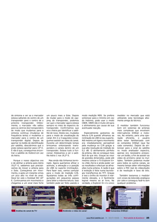 de sintonia e ver se o marcador     um pouco mais a Este. Depois          modo medição MER. Se prefere          medidor no mercado que está
estava saltando do centro de um     de mudar para o modo de zap-          sintonizar para o mínimo em vez       utilizando esta tecnologia alta-
transponder para o centro de o      ping do transponder, podemos          do máximo, pode usar o modo           mente amiga do técnico.
próximo transponder. Infeliz-       ver que o marcador agora estava       CBER. VBER não é muito útil para
mente, o marcador não saltou        sempre no meio do espectro do         o alinhamento por causa de sua        O medidor também funcionou
para os centros dos transponders    transponder. Confirmamos que          acentuada reacção.                    bem em sistemas de antenas
de modo que mudamos para a          era o Astra por identificar o saté-                                         mais complexas que envolvem
sintonia contínua (mudança de       lite de novo. Desta vez, mudados         Especialmente gostamos da          interruptores DiSEqC e moto-
frequência lenta) e mudamos o       para o modo de visualização do        leitura C/N quando afinamos aa        res. No entanto, para uma ope-
marcador para o centro de um        canal. Em 2 a 3 segundos conse-       inclinação do LNB no seu suporte.     ração    eficiente,  o   usuário
transponder digital. Depois de      guimos assistir ao vídeo do canal.    Até mesmo um ligeiro movimento        deve estar familiarizado com
apertar no botão de identificação   Durante um determinado tempo          era imediatamente perceptível         os comandos DiSEqC (que faz
por satélite, descobrimos que o     brincamos sintonizando trans-         pela mudança no C/N graças a          cada comando). Depois de sin-
prato estava apontar para 13° E.    ponders e canais dentro de um         sua alta resolução de medição de      tonizar para o sinal do satélite
E não é que, conseguimos encon-     transponder. Estava tudo a fun-       0,1 dB. O alinhamento perfeito        no modo analisador espectro,
trar o satélite do Hotbird em vez   cionar; Estávamos a ver o saté-       da antena, não se consegue mais       apenas era necessário pressio-
do Astra.                           lite Astra 1 nos 19,2° E.             fácil do que isto. Graças ao visor    nar um botão, a fim de assistir ao
                                                                          de grandes dimensões, pode até        vídeo do primeiro canal no mul-
   Porque o nosso objectivo era       Mas ainda não tínhamos termi-       mesmo colocar o TV Explorer II+       tiplex. Também podemos mudar
o de alinhar a antena para Astra    nado. Agora queríamos afinar o        no chão /terra e ainda poder ver      para todos os outros canais, ao
19,2° E, sabíamos que precisá-      azimute, a elevação e a posição       os resultados e efectuar as afina-    mesmo tempo obter informações
vamos de mover a antena para        do LNB no suporte (inclinação).       ções numa antena. A razão é que       sobre o PID real do vídeo/áudio
o Este. Começámos em movi-          Para fazer isso, vamos comutar        a exibição é feita numa tecnolo-      e da resolução e taxa de bits.
mento, e após um instante vimos     para o modo de medição C/N.           gia transflectiva do TFT. Graças
um pico alto no nível do sinal.     Ajustamos todas as três confi-        a isso o brilho do monitor é real-      Também testamos o medidor
Deve ter sido o Eutelsat W2 16°     gurações em pequenos passos           mente elevado, e é facilmente         com sinais da televisão analógica
E. Continuamos em movimento e       para obter a máxima leitura. Isso     legível mesmo ao ar livre. Na         por cabo e conseguiu fazê-lo sem
chegamos a um sinal mais forte      também pode ser feito usando o        verdade, o Explorer II+ é o único     qualquer problema.




    Análise do canal de TV                            Exibindo o vídeo do canal                         Comandos DiSEqC


                                                                              www.TELE-satellite.com — 06-07/2008 — TELE-satellite & Broadband   25
 