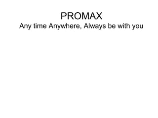 PROMAX
Any time Anywhere, Always be with you
 
