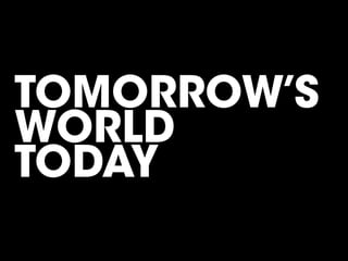 TOMORROW’S
WORLD
TODAY
 