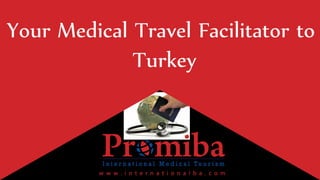 w w w . i n t e r n a t i o n a l b a . c o m
Your Medical Travel Facilitator to
Turkey
Pr mibaI n t e r n a t i o n a l M e d i c a l T o u r i s m
 