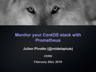 Monitor your CentOS stack with
Prometheus
Julien Pivotto (@roidelapluie)
CERN
February 20st, 2019
 