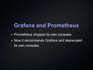 Grafana and Prometheus
Prometheus shipped its own consoles
Now it recommends Grafana and deprecated
its own consoles
 