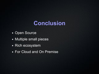 Conclusion
Open Source
Multiple small pieces
Rich ecosystem
For Cloud and On Premise
 