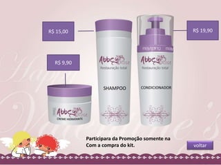Participara da Promoção somente na 
Com a compra do kit. 
R$ 15,00 
R$ 9,90 
R$ 19,90 
voltar 
 