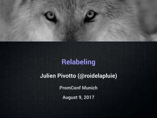 Relabeling
Julien Pivotto (@roidelapluie)
PromConf Munich
August 9, 2017
 