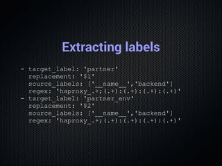 Extracting labels
­ target_label: 'partner'
  replacement: '$1'
  source_labels: ['__name__','backend']
  regex: 'haproxy_...