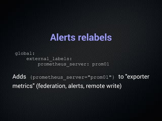 Alerts relabels
global:
    external_labels:
        prometheus_server: prom01
Adds  {prometheus_server="prom01"} to "expo...