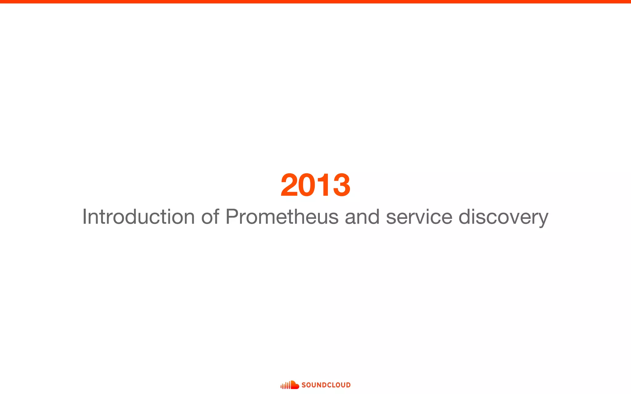 2013
Introduction of Prometheus and service discovery
 