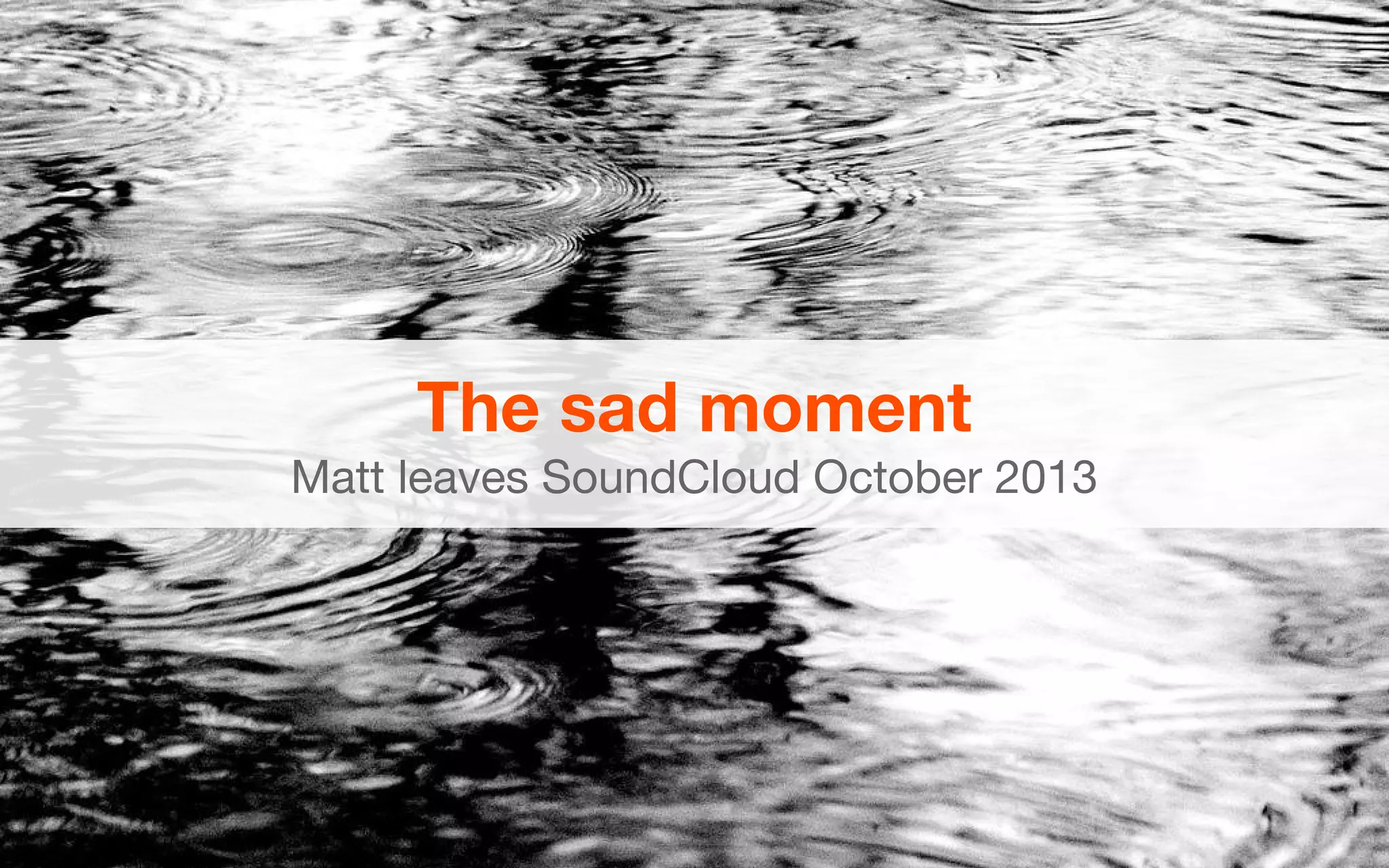 The sad moment
Matt leaves SoundCloud October 2013
 