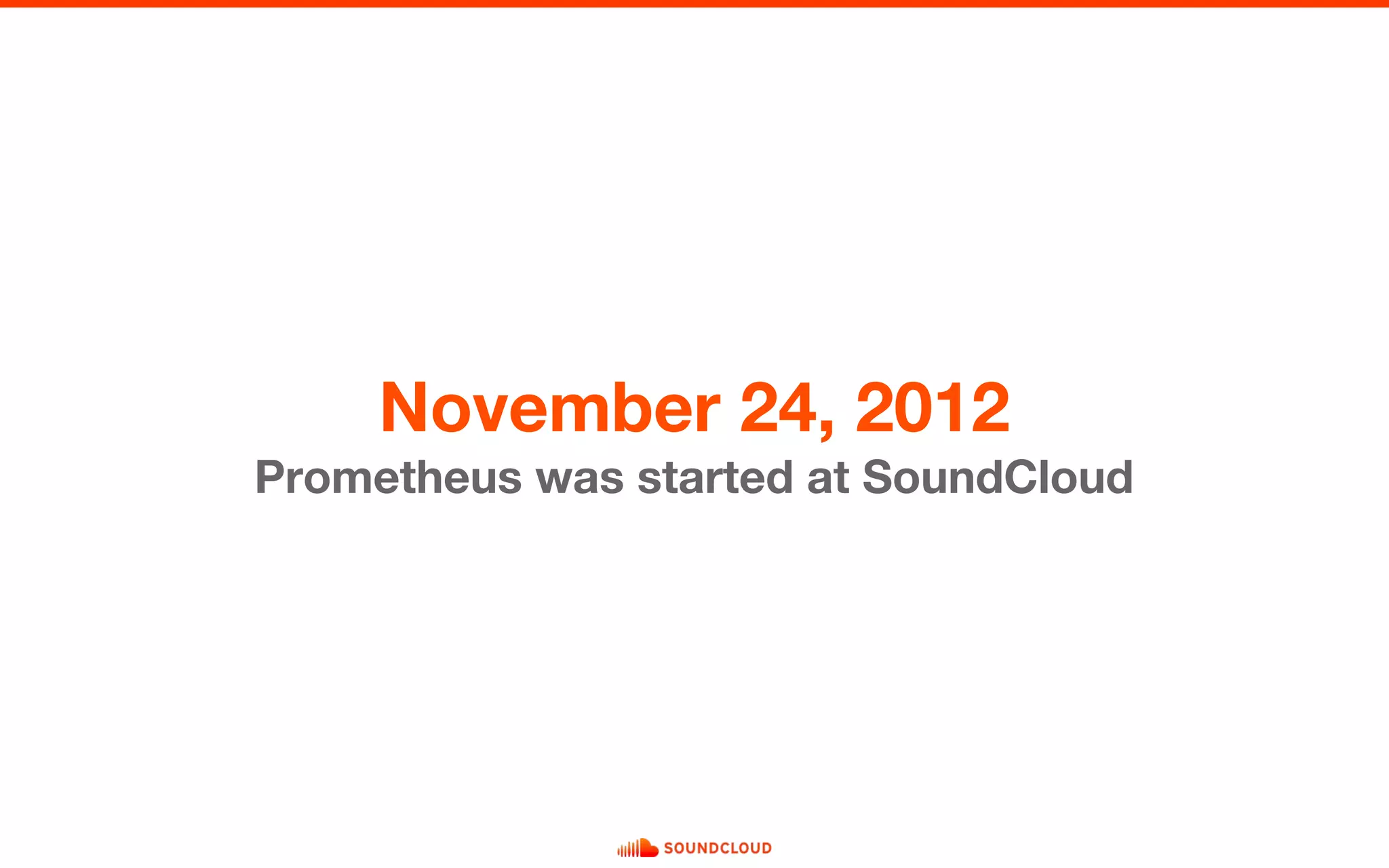 November 24, 2012
Prometheus was started at SoundCloud
 