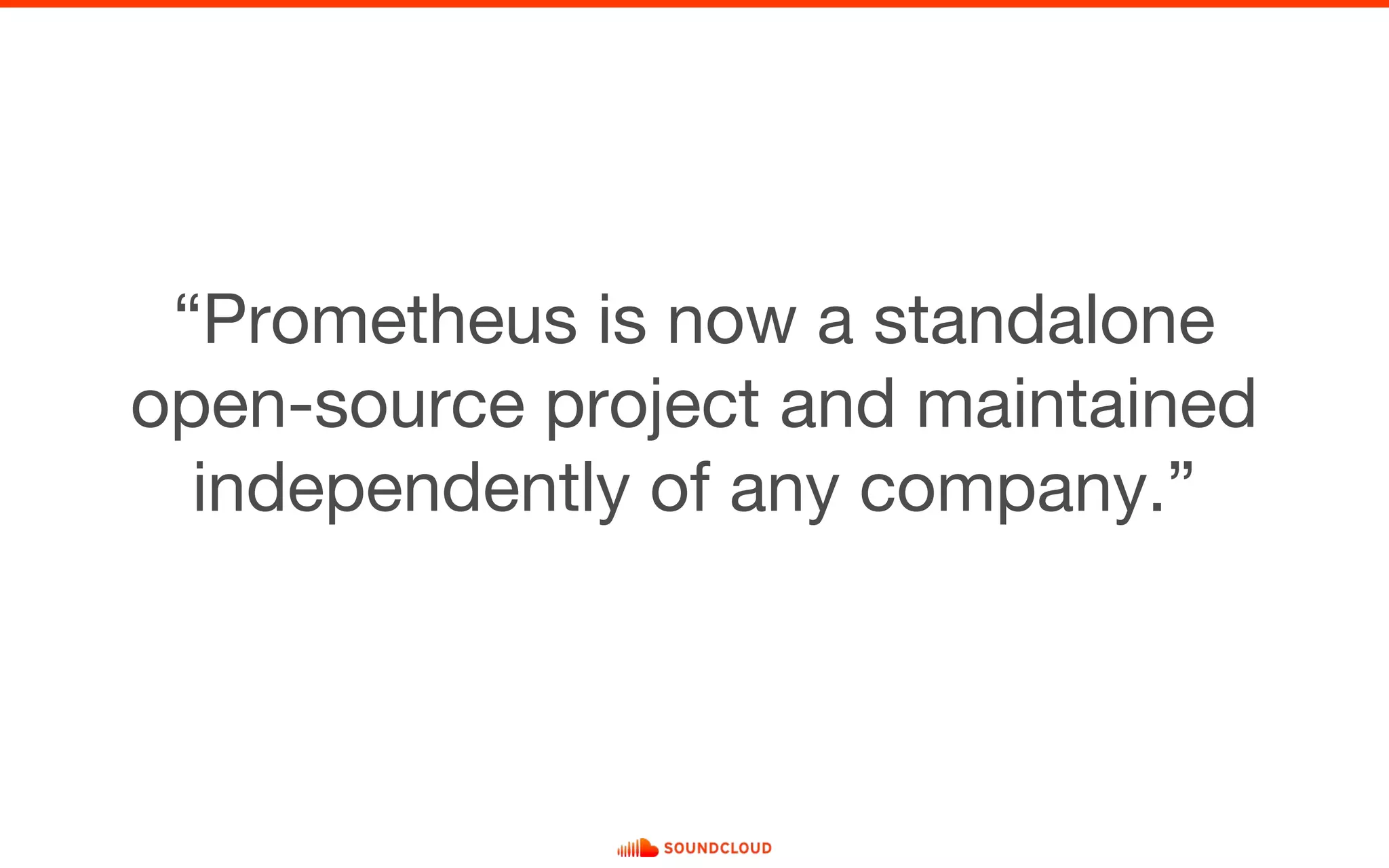 “Prometheus is now a standalone
open-source project and maintained
independently of any company.”
 