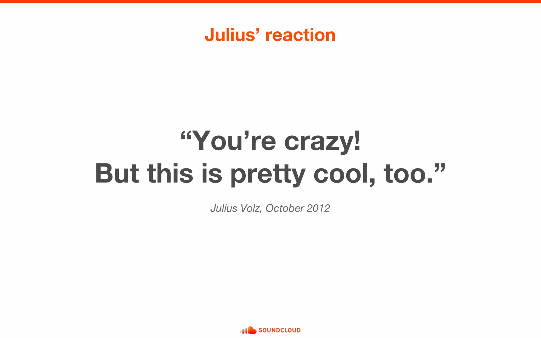 Julius’ reaction
“You’re crazy!
But this is pretty cool, too.”
Julius Volz, October 2012
 