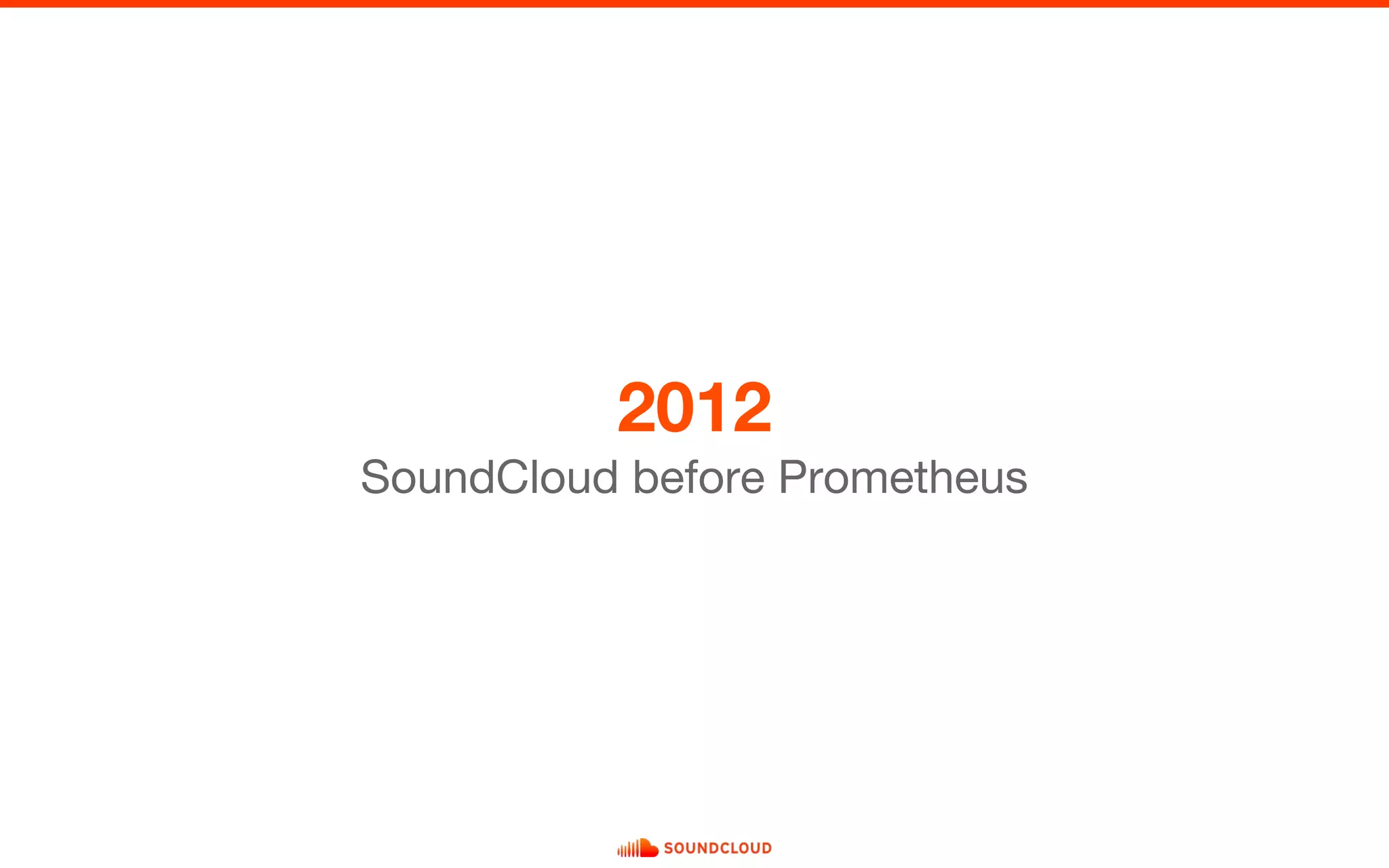 2012
SoundCloud before Prometheus
 