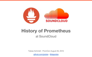 History of Prometheus
Tobias Schmidt - PromCon August 26, 2016
github.com/grobie - @dagrobie
at SoundCloud
 