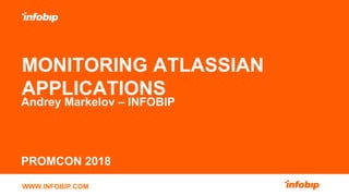 WWW.INFOBIP.COM
MONITORING ATLASSIAN
APPLICATIONS
Andrey Markelov – INFOBIP
PROMCON 2018
 