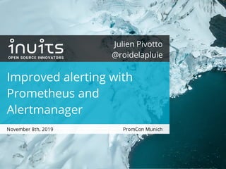 PromCon Munich
Julien Pivotto
@roidelapluie
Improved alerting with
Prometheus and
Alertmanager
November 8th, 2019
 