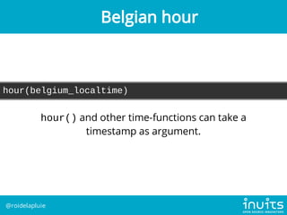 hour(belgium_localtime)
hour() and other time-functions can take a
timestamp as argument.
Belgian hour
@roidelapluie
 