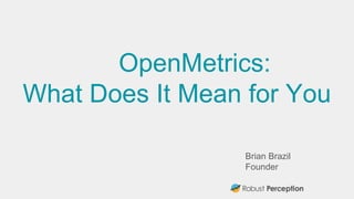 Brian Brazil
Founder
OpenMetrics:
What Does It Mean for You
 