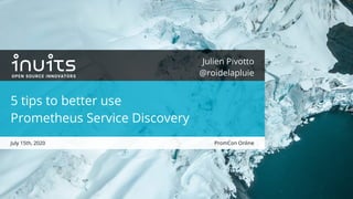PromCon Online
Julien Pivotto
@roidelapluie
5 tips to better use
Prometheus Service Discovery
July 15th, 2020
 