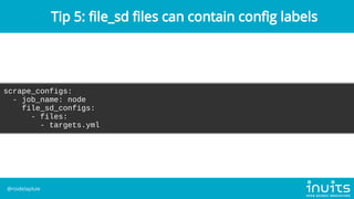 scrape_configs:
- job_name: node
file_sd_configs:
- files:
- targets.yml
Tip 5: le_sd les can contain con g labels
@roidel...