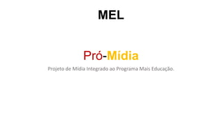 MEL
Pró-Mídia
Projeto de Mídia Integrado ao Programa Mais Educação.
 