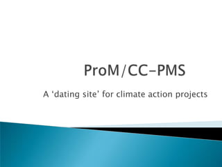 ProM/CC-PMS A ‘dating site’ for climate action projects 