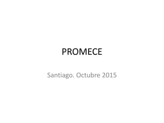 PROMECE
Santiago. Octubre 2015
 