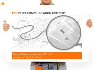 PROMEDIA COMMUNICATION PARTNERS




     Россия, Москва, ул. Усачева, д.33 стр.2
     Тел./факс +7 (495) 626-5346



12
 
