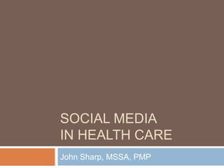 Social media in health care John Sharp, MSSA, PMP 