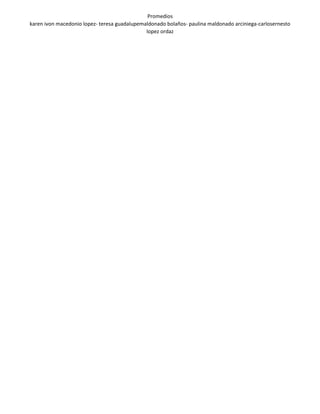 Promedios
karen ivon macedonio lopez- teresa guadalupemaldonado bolaños- paulina maldonado arciniega-carlosernesto
lopez ordaz
 