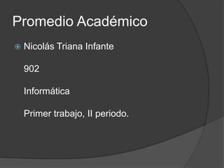 Promedio Académico
   Nicolás Triana Infante

    902

    Informática

    Primer trabajo, II periodo.
 