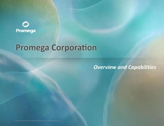 Overview and Capabilities




©2011, Promega Corporation. Corporation. and Proprietary. Not for Further Disclosure. Disclosure.
           ©2011, Promega Confidential Confidential and Proprietary. Not for Further
 