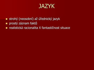 JAZYK
 strohý (neosobní) až úřednický jazyk
 prostý záznam faktů
 realistická racionalita X fantastičnost situace
 