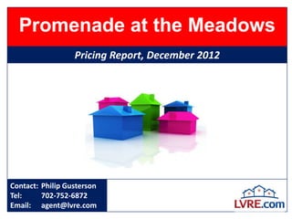 Promenade at the Meadows
                  Pricing Report, December 2012




Contact: Philip Gusterson
Tel:     702-752-6872
Email: agent@lvre.com
 
