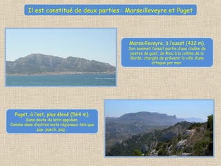 Il est constitué de deux parties : Marseilleveyre et Puget
Marseilleveyre, à l’ouest (432 m).
Son sommet faisait partie d’...