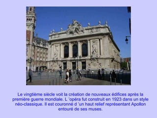 Le vingtième siècle voit la création de nouveaux édifices après la première guerre mondiale. L ’opéra fut construit en 1923 dans un style néo-classique. Il est couronné d ’un haut relief représentant Apollon entouré de ses muses. 