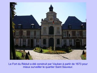 Le Fort du Réduit a été construit par Vauban à partir de 1673 pour mieux surveiller le quartier Saint Sauveur. 