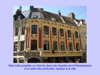 Mais Lille possède un charme dans ses façades de la Renaissance  d’un style très particulier, typique à la ville. 