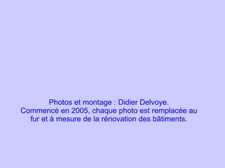 Photos et montage : Didier Delvoye. Commencé en 2005, chaque photo est remplacée au fur et à mesure de la rénovation des bâtiments. 