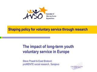 Shaping policy for voluntary service through research The impact of long-term youth voluntary service in Europe Steve Powell & Esad Bratović proMENTE social research, Sarajevo 