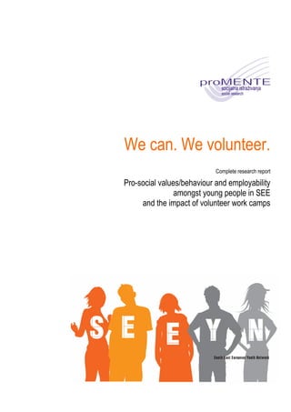 We can. We volunteer.
                            Complete research report

Pro-social values/behaviour and employability
                amongst young people in SEE
     and the impact of volunteer work camps
 