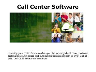 Call Center Software
Lowering your costs: Promero offers you the top-edged call center software
that makes your inbound and outbound processes smooth as ever. Call at
(888) 204-0822 for more information.
 